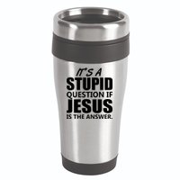 It's A Stupid Question If Jesus Is The Answer 16oz Travel Tumbler