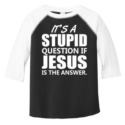 It's A Stupid Question If Jesus Is The Answer Toddler Fine Jersey T-Shirt