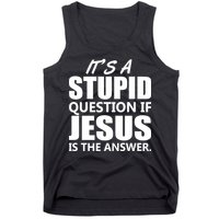 It's A Stupid Question If Jesus Is The Answer Tank Top