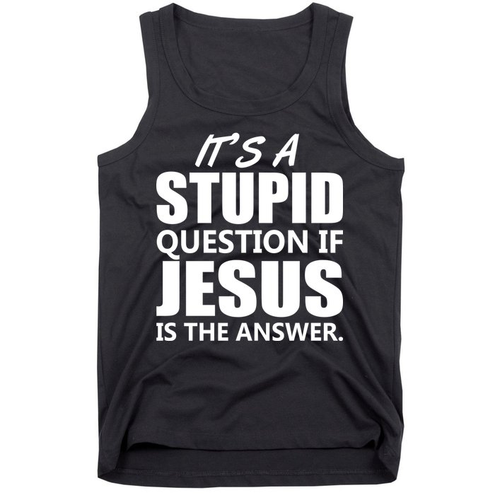 It's A Stupid Question If Jesus Is The Answer Tank Top