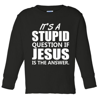 It's A Stupid Question If Jesus Is The Answer Toddler Long Sleeve Shirt