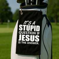 It's A Stupid Question If Jesus Is The Answer Golf Towel