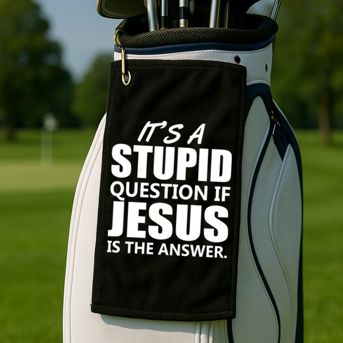 It's A Stupid Question If Jesus Is The Answer Golf Towel