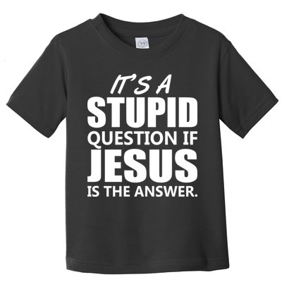 It's A Stupid Question If Jesus Is The Answer Toddler T-Shirt
