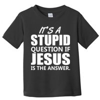 It's A Stupid Question If Jesus Is The Answer Toddler T-Shirt