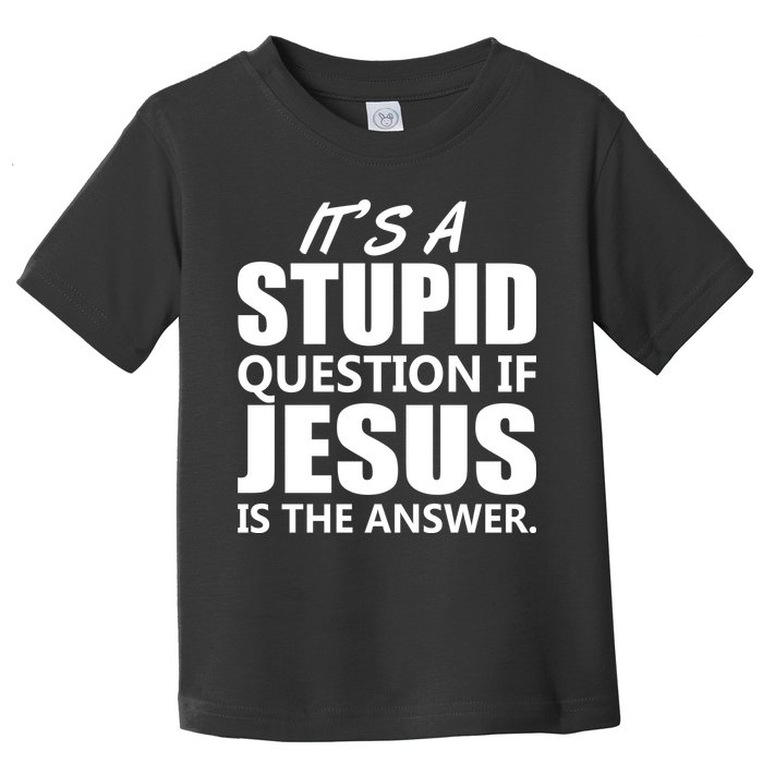 It's A Stupid Question If Jesus Is The Answer Toddler T-Shirt