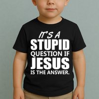 It's A Stupid Question If Jesus Is The Answer Toddler T-Shirt