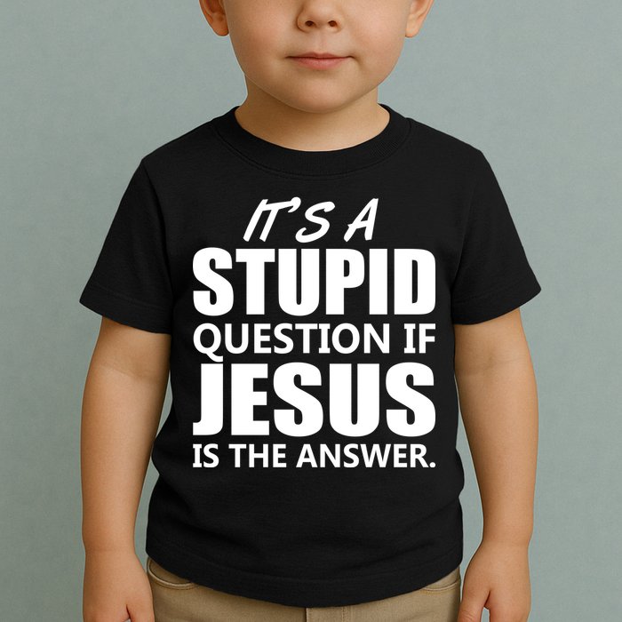 It's A Stupid Question If Jesus Is The Answer Toddler T-Shirt