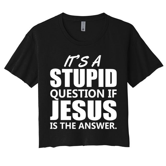 It's A Stupid Question If Jesus Is The Answer Crop Top