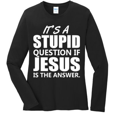It's A Stupid Question If Jesus Is The Answer Ladies Long Sleeve Shirt