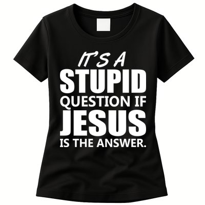 It's A Stupid Question If Jesus Is The Answer Womens T-Shirt