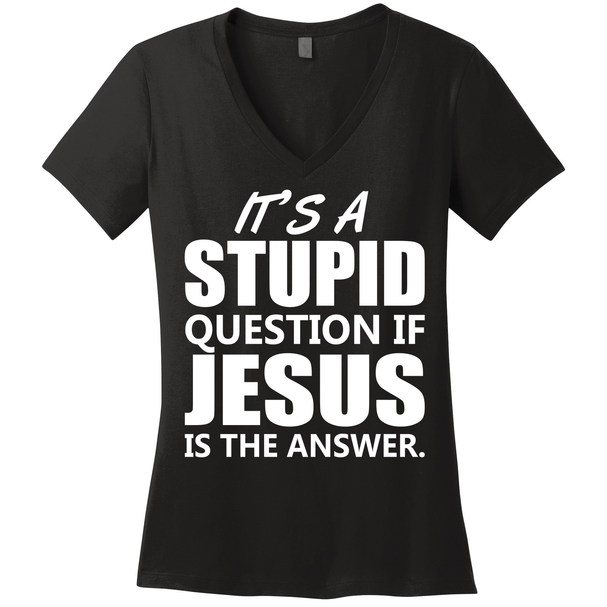 It's A Stupid Question If Jesus Is The Answer Women's V-Neck T-Shirt