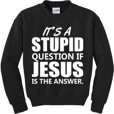 It's A Stupid Question If Jesus Is The Answer Kids Sweatshirt