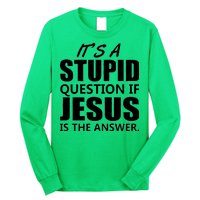 It's A Stupid Question If Jesus Is The Answer Long Sleeve Shirt