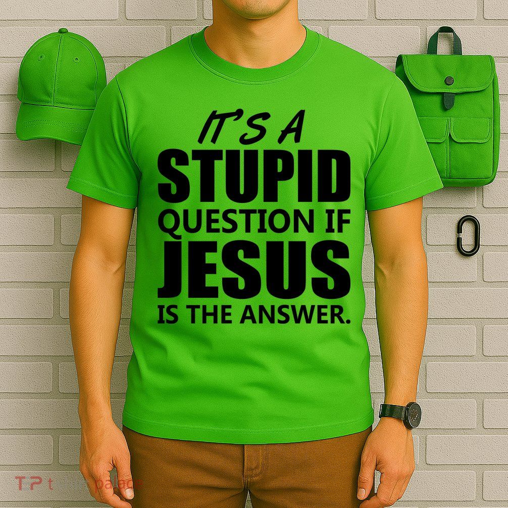 It's A Stupid Question If Jesus Is The Answer T-Shirt