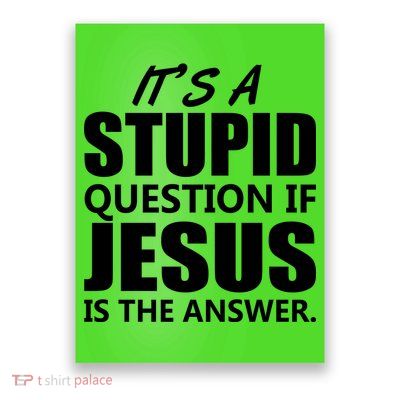It's A Stupid Question If Jesus Is The Answer Poster