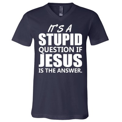 It's A Stupid Question If Jesus Is The Answer V-Neck T-Shirt