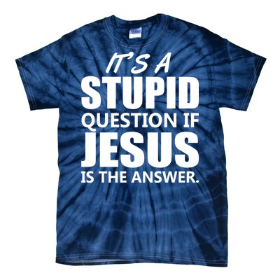 It's A Stupid Question If Jesus Is The Answer Tie-Dye T-Shirt