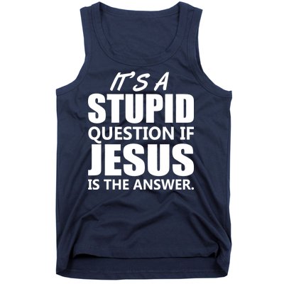 It's A Stupid Question If Jesus Is The Answer Tank Top