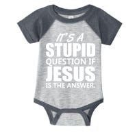 It's A Stupid Question If Jesus Is The Answer Infant Baby Jersey Bodysuit