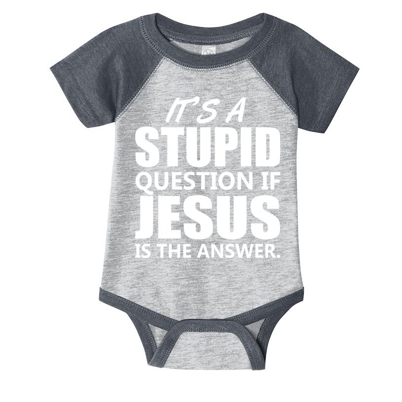 It's A Stupid Question If Jesus Is The Answer Infant Baby Jersey Bodysuit