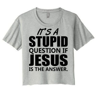 It's A Stupid Question If Jesus Is The Answer Women's Crop Top Tee