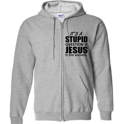 It's A Stupid Question If Jesus Is The Answer Full Zip Hoodie