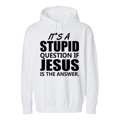 It's A Stupid Question If Jesus Is The Answer Garment-Dyed Fleece Hoodie