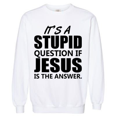 It's A Stupid Question If Jesus Is The Answer Garment-Dyed Sweatshirt