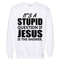 It's A Stupid Question If Jesus Is The Answer Garment-Dyed Sweatshirt