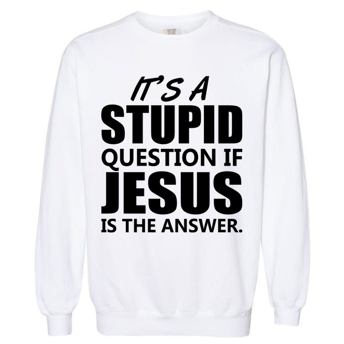 It's A Stupid Question If Jesus Is The Answer Garment-Dyed Sweatshirt