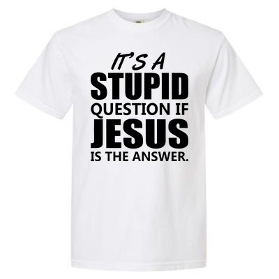 It's A Stupid Question If Jesus Is The Answer Garment-Dyed Heavyweight T-Shirt