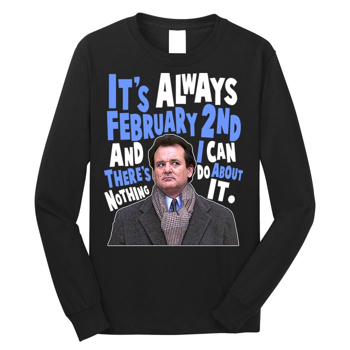 It's Always February 2nd There's Nothing I Can Do About It Groundhog Day Long Sleeve Shirt