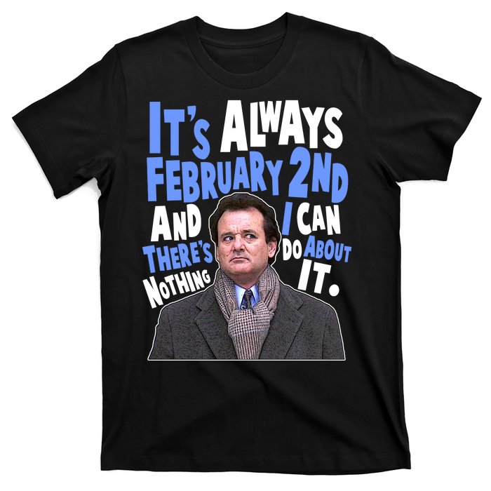 It's Always February 2nd There's Nothing I Can Do About It Groundhog Day T-Shirt