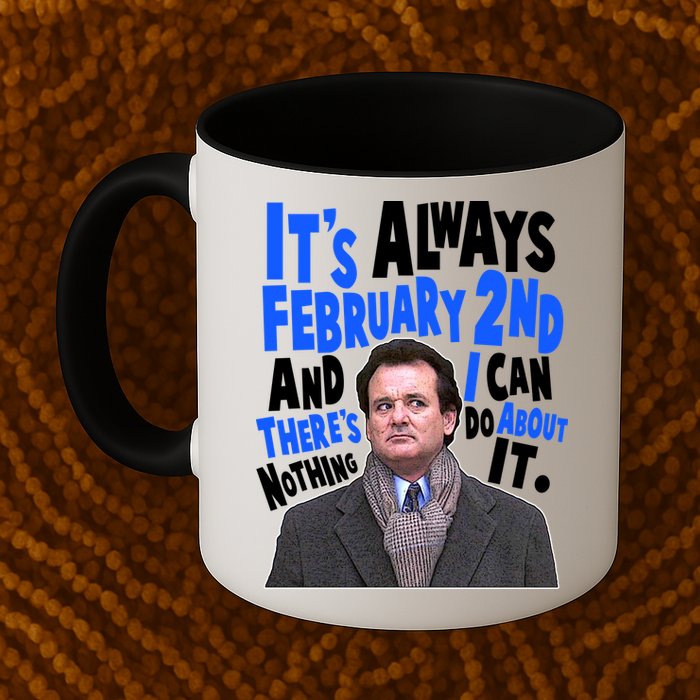It's Always February 2nd There's Nothing I Can Do About It Groundhog Day Mug