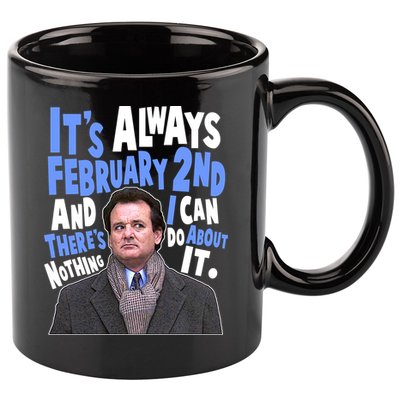 It's Always February 2nd There's Nothing I Can Do About It Groundhog Day 11oz C Handle Ceramic Mug