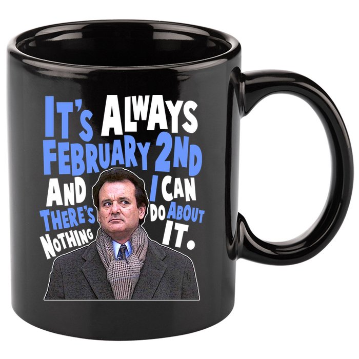 It's Always February 2nd There's Nothing I Can Do About It Groundhog Day 11oz C Handle Ceramic Mug