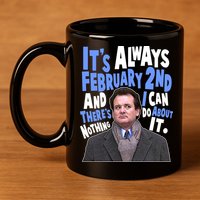 It's Always February 2nd There's Nothing I Can Do About It Groundhog Day 11oz C Handle Ceramic Mug