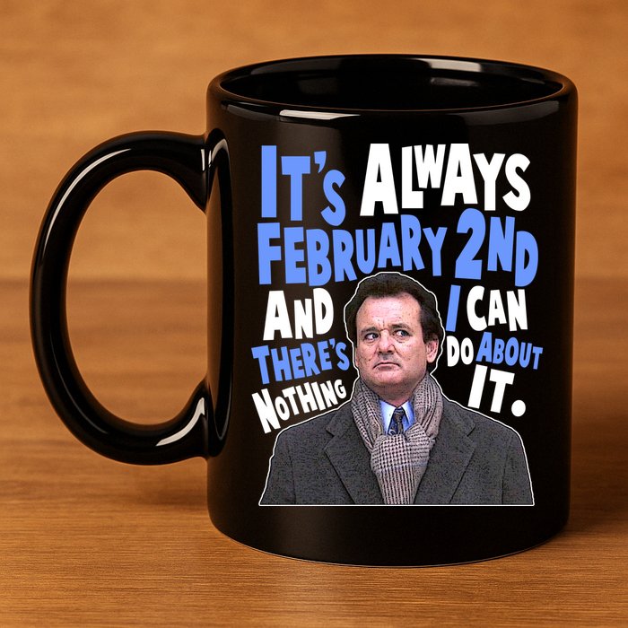 It's Always February 2nd There's Nothing I Can Do About It Groundhog Day 11oz C Handle Ceramic Mug