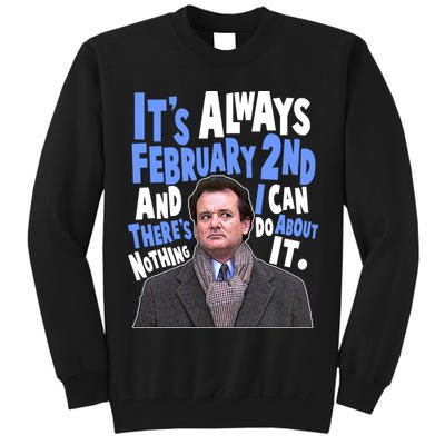 It's Always February 2nd There's Nothing I Can Do About It Groundhog Day Tall Sweatshirt