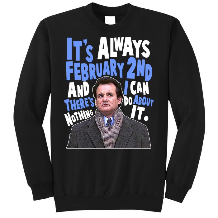 It's Always February 2nd There's Nothing I Can Do About It Groundhog Day Tall Sweatshirt