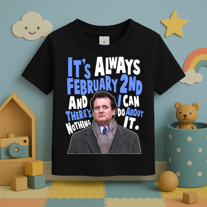 It's Always February 2nd There's Nothing I Can Do About It Groundhog Day Toddler T-Shirt