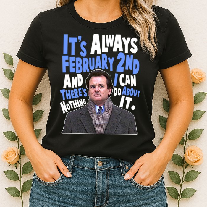 It's Always February 2nd There's Nothing I Can Do About It Groundhog Day Womens T-Shirt