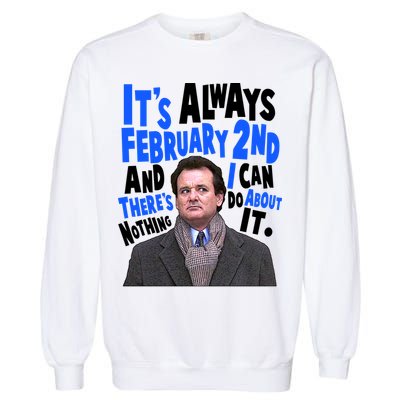It's Always February 2nd There's Nothing I Can Do About It Groundhog Day Garment-Dyed Sweatshirt