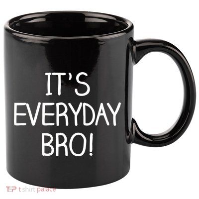 It's Everyday Bro! Funny 11oz C Handle Ceramic Mug