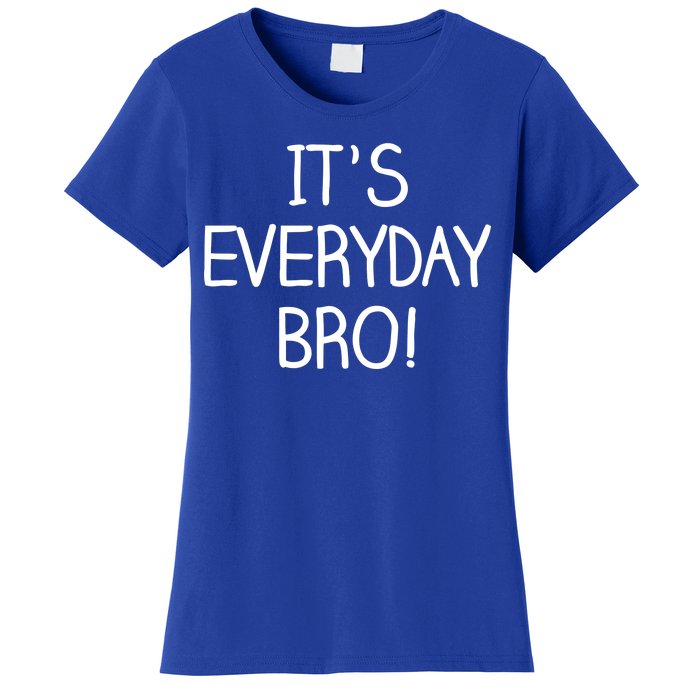 It's Everyday Bro! Funny Women's T-Shirt