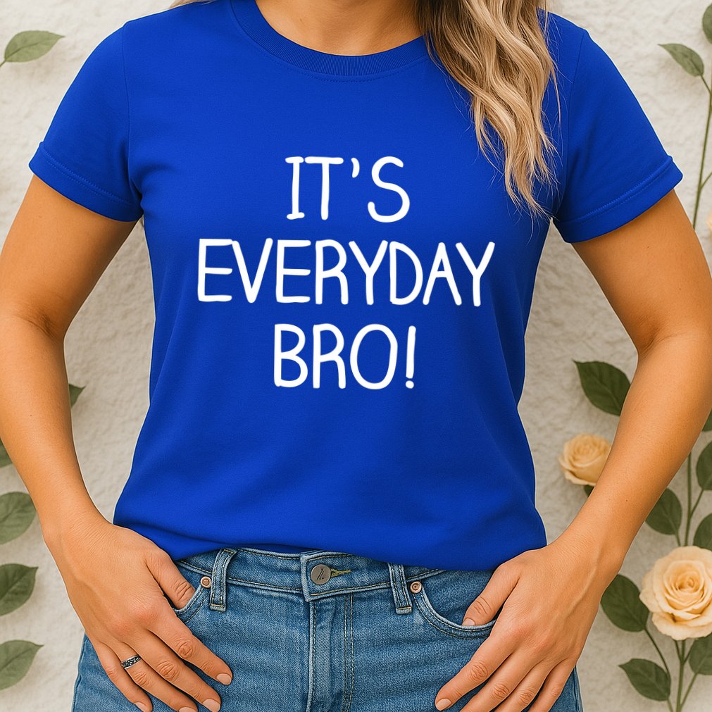 It's Everyday Bro! Funny Womens T-Shirt