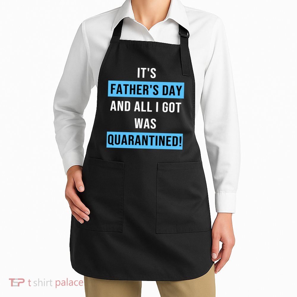 It's Father's Day And All I Got Was Quarantined Apron