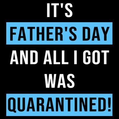 It's Father's Day And All I Got Was Quarantined T-Shirt