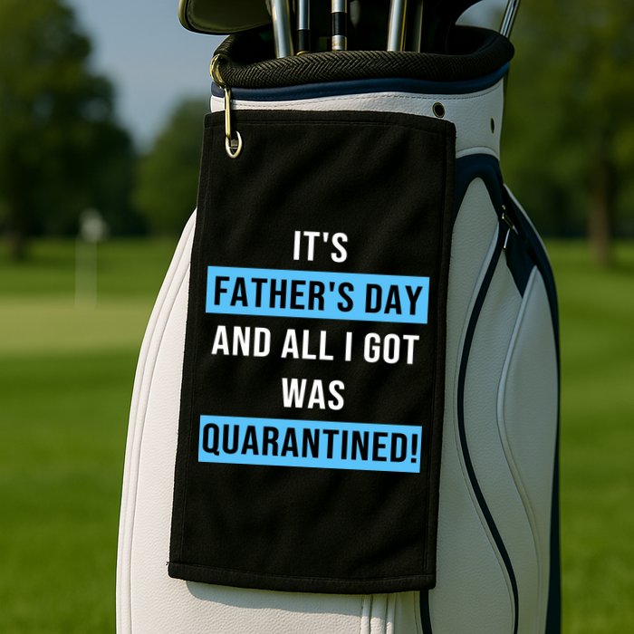 It's Father's Day And All I Got Was Quarantined Golf Towel